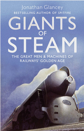 Giants Of Steam The Great Men And Machines Of Rails Golden Age Glancey