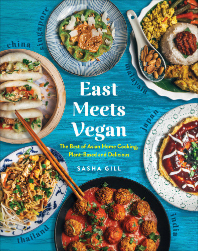 East Meets Vegan The Best Of Asian Home Cooking Plantbased And Delicious Sasha Gill