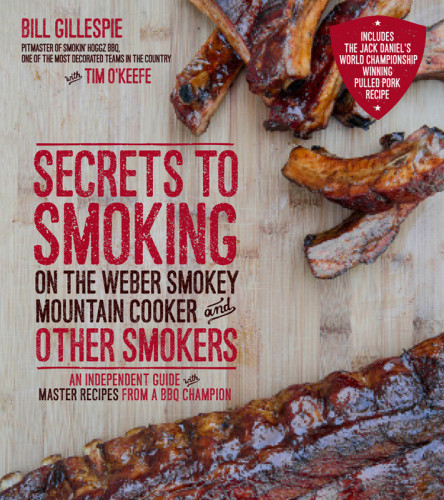 Secrets To Smoking On The Weber Smokey Mountain Cooker And Other Smokers An Independent Guide With Master Recipes From A Bbq Champion Gillespie