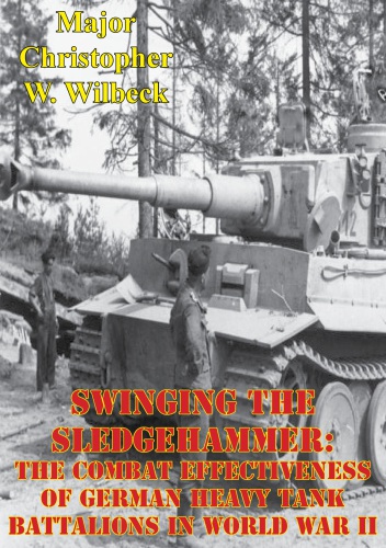 Swinging The Sledgehammer The Combat Effectiveness Of German Heavy Tank Battalions In World War Ii Germany Heerwilbeck