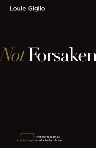 Not Forsaken Finding Freedom As Sons And Daughters Of A Perfect Father Giglio
