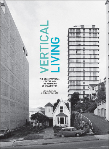 Vertical Living The Architectural Centre And The Remaking Of Wellington International Ed Julia Gatley