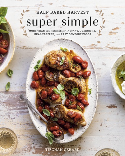 Half Baked Harvest Super Simple 150 Recipes For Instant Overnight Mealprepped And Easy Comfort Foods Tieghan Gerard