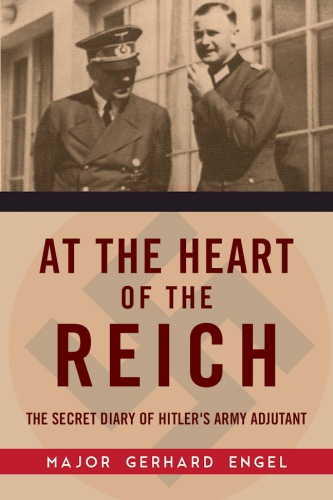 At The Heart Of The Reich The Secret Diary Of Hitlers Army Adjutant Gerhard Engel