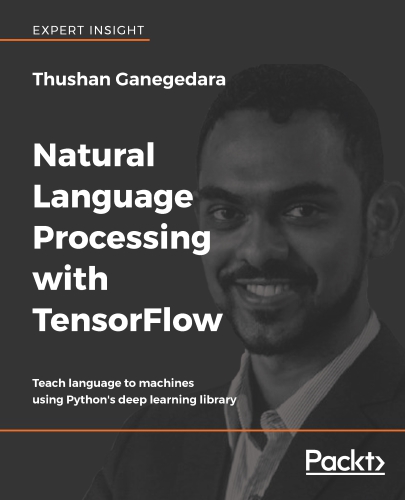Natural Language Processing With Tensorflow Teach Language To Machines Using Pythons Deep Learning Library 1st Edition Thushan Ganegedara
