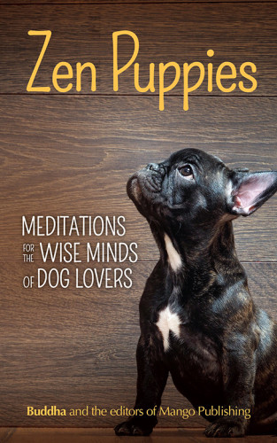 Zen Puppies Meditations For The Wise Minds Of Puppy Lovers Gautama Buddhathe Editors Of Mango Media