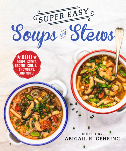 Super Easy Soups And Stews 100 Soups Stews Broths Chilis Chowders And More Abigail R Gehring