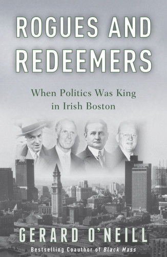 Rogues And Redeemers When Politics Was King In Irish Boston 1st Ed Gerard Oneill