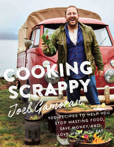 Cooking Scrappy 100 Recipes That Will Help You Save Money Love What You Eat And Stop Wasting Food First Edition Joel Gamoran