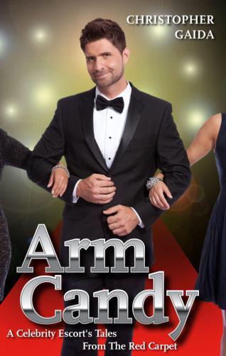 Arm Candy A Celebrity Escorts Tales From The Red Carpet Christopher Gaida