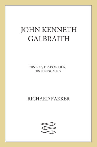 John Kenneth Galbraith His Life His Politics His Economics Galbraith