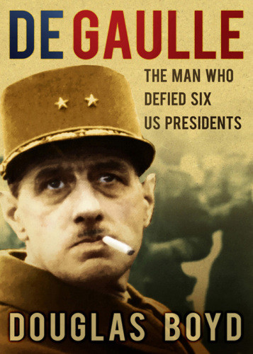 De Gaulle The Man Who Defied Six Us Presidents Gaulle Charles Deboyd