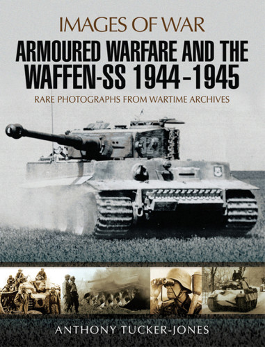 Armoured Warfare And The Waffenss 19441945 Rare Photographs From Wartime Archives Anthony Tuckerjones