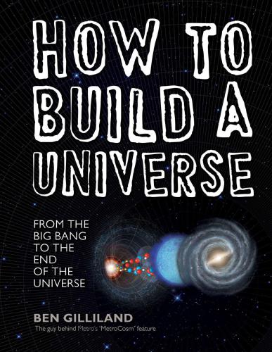 How To Build A Universe From The Big Bang To The End Of The Universe Gilliland