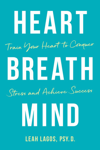 Heart Breath Mind Train Your Heart To Conquer Stress And Achieve Success Leah Lagos