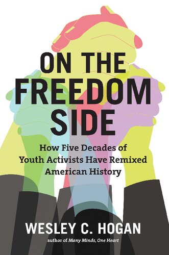 On The Freedom Side How Five Decades Of Youth Activists Have Remixed American History Wesley C Hogan