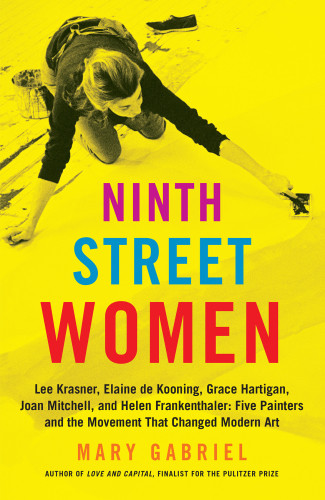 Ninth Street Women Lee Krasner Elaine De Kooning Grace Hartigan Joan Mitchell And Helen Frankenthaler Five Painters And The Movement That Changed Modern Art Mary Gabriel