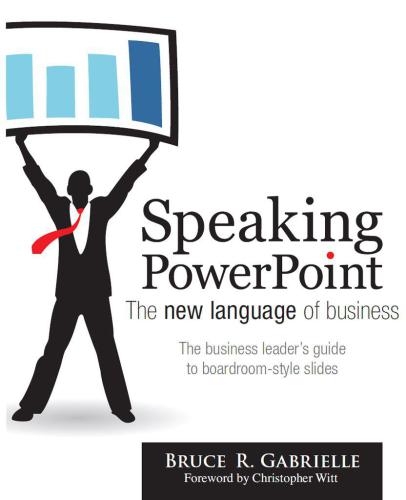 Speaking Powerpoint The New Language Of Business Create Clear And Convincing Strategic Plans Executive Briefings Research Reports And Other Boardroonstyle Slides Gabrielle