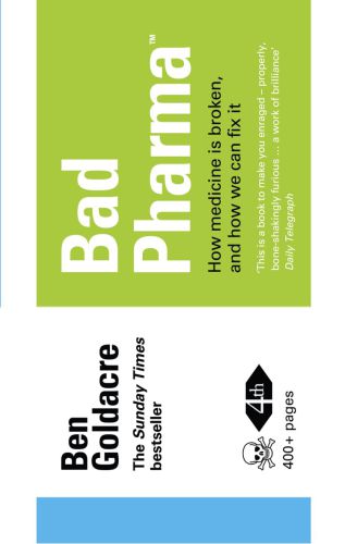 Bad Pharma How Medicine Is Broken And How We Can Fix It 4th Ed Goldacre