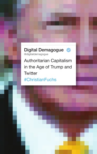 Digital Demagogue Authoritarian Capitalism In The Age Of Trump And Twitter Fuchs