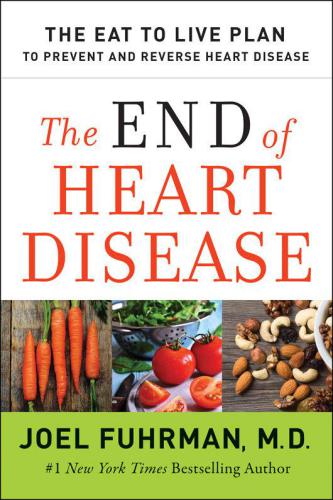 The End Of Heart Disease The Eat To Live Plan To Prevent And Reverse Heart Disease Unabridged Joel Fuhrman