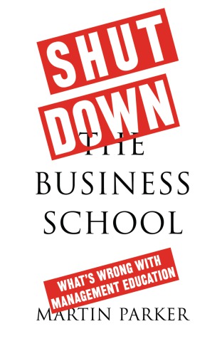 Shut Down The Business School Whats Wrong With Management Education Friedrichbernbeckschuleparker
