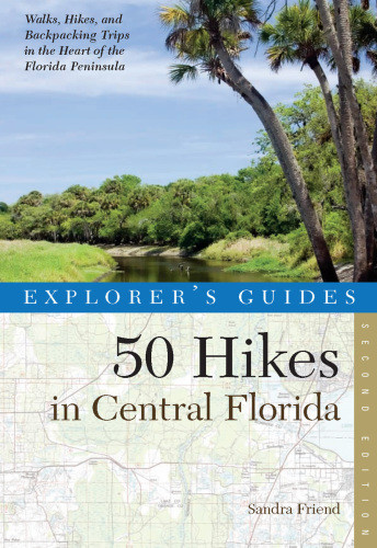 Explorers Guide 50 Hikes In Central Florida Walks Hikes And Backpacking Trips In The Heart Of The Florida Peninsula Second Edition Sanda Friend