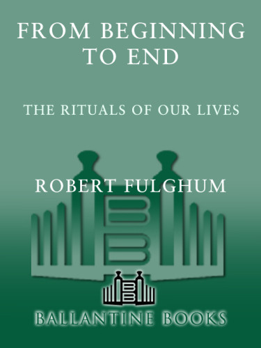 From Beginning To End The Rituals Of Our Lives Some Observations From Both Sides Of The Refridgerator Door Fulghum