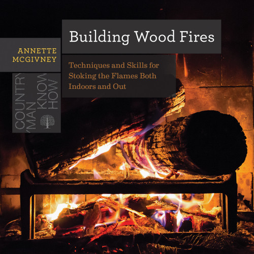Building Wood Fires Techniques And Skills For Stoking The Flames Both Indoors And Out Frick