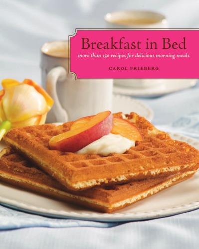 Breakfast In Bed More Than 150 Recipes For Delicious Morning Meals Frieberg