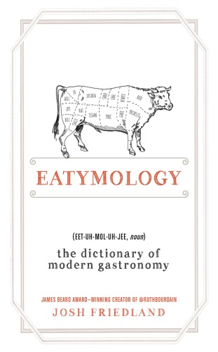 Eatymology The Dictionary Of Modern Gastronomy Friedland Josh