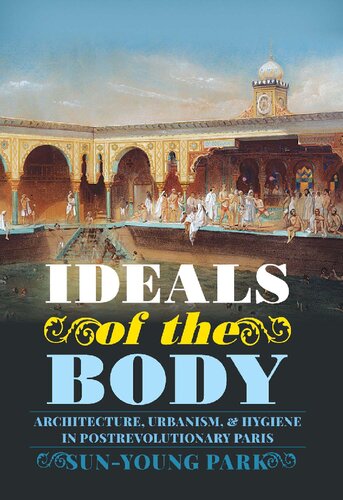 Ideals Of The Body Architecture Urbanism And Hygiene In Postrevolutionary Paris 1st Edition Sunyoung Park