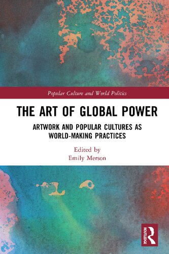 The Art Of Global Power Artwork And Popular Cultures As Worldmaking Practices Emily Merson Editor