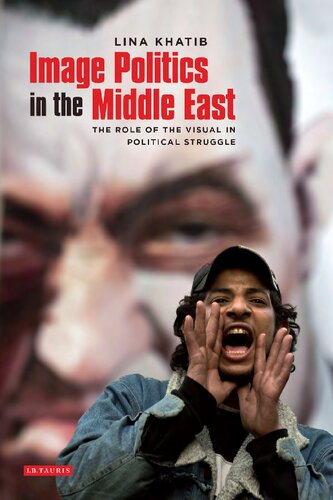 Image Politics In The Middle East The Role Of The Visual In Political Struggle Lina Khatib