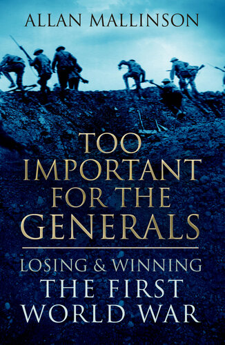 Too Important For The Generals Losing And Winning The First World War 2015 Allan Mallinson