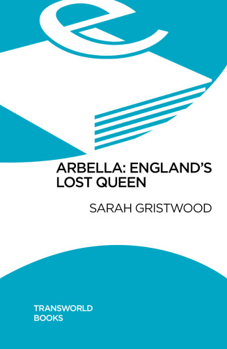 Arbella Englands Lost Queen Gristwood Sarahstuart Arabella