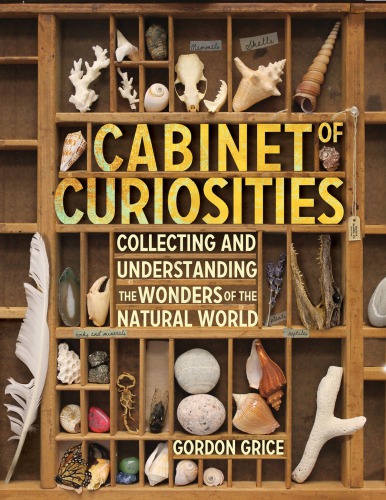 Cabinet Of Curiosities A Kids Guide To Collecting And Understanding The Wonders Of The Natural World Grice Gordon