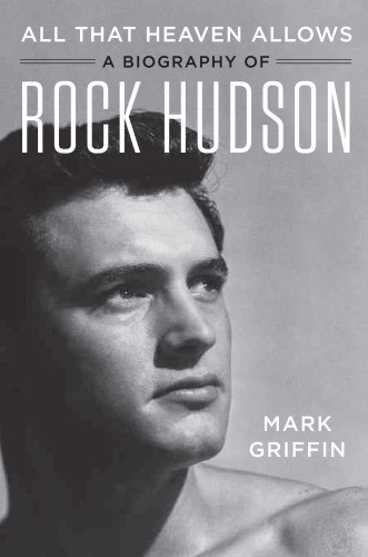 All That Heaven Allows A Biography Of Rock Hudson Griffin Markhudson