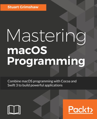 Mastering Macos Programming Combine Macos Programming With Cocoa And Swift 3 To Build Powerful Applications Grimshaw