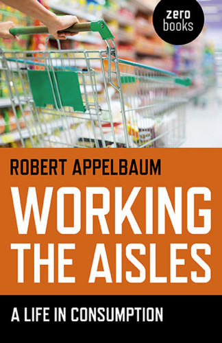 Working The Aisles A Life In Consumption Appelbaum Robert