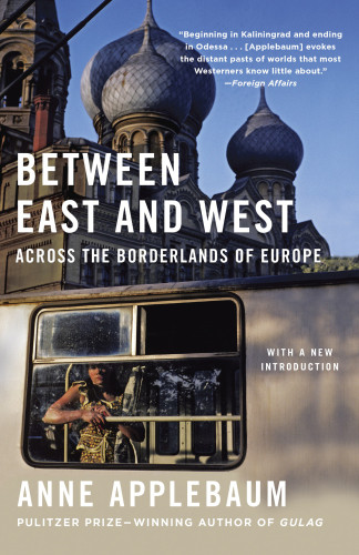 Between East And West Across The Borderlands Of Europe Anne Applebaum
