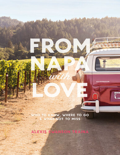 From Napa With Love Who To Know Where To Go And What Not To Miss Alexis Swanson Traina