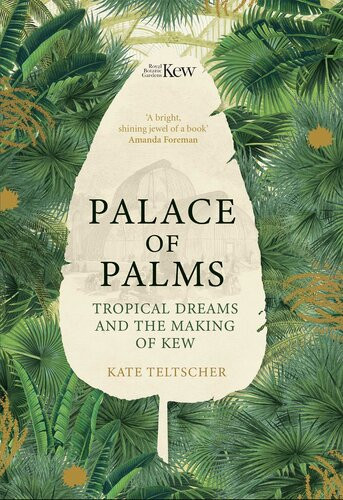 Palace Of Palms Tropical Dreams And The Making Of Kew Kate Teltscher