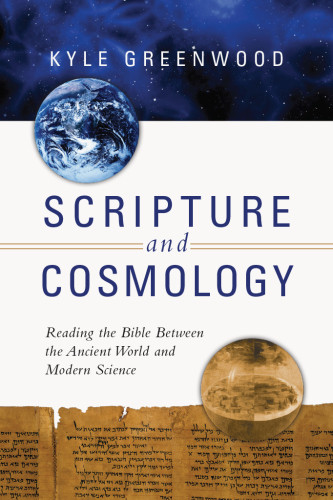 Scripture And Cosmology Reading The Bible Between The Ancient World And Modern Science Kyle Greenwood