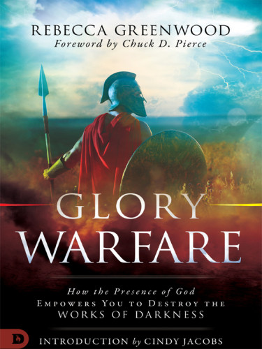 Glory Warfare How The Presence Of God Empowers You To Destroy The Works Of Darkness Greenwood