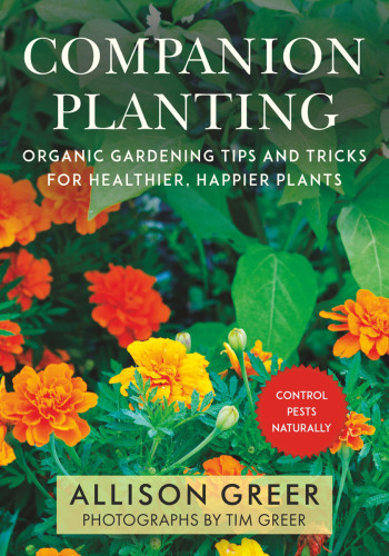 Companion Planting Organic Gardening Wisdom For Healthier Happier Plants Allison Greer Tim Greer