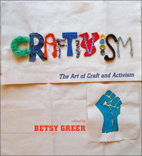 Craftivism The Art Of Craft And Activism Greer Betsy