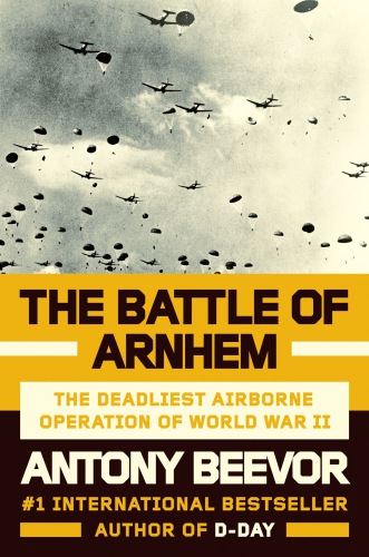 The Battle Of Arnhemthe Deadliest Airborne Operation Of World War Ii Beevor