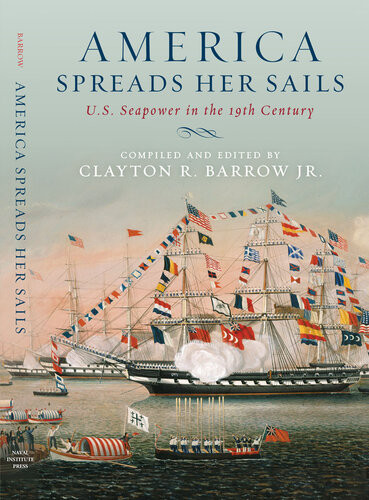 America Spreads Her Sails Us Seapower In The 19th Century Clayton R Barrow Jr
