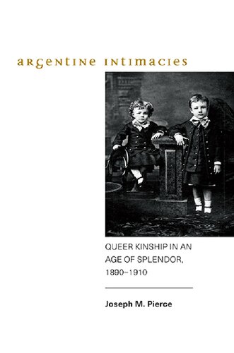 Argentine Intimacies Queer Kinship In An Age Of Splendor 18901910 Joseph M Pierce